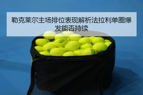 lei-ke-lai-er-zhu-chang-pai-wei-biao-xian-jie-xi-fa-la-li-dan-quan-bao-fa-neng-fou-chi-xu-2-556.jpg