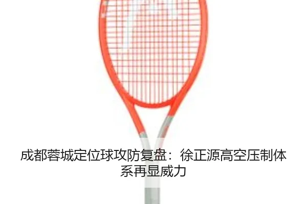 成都蓉城定位球攻防复盘：徐正源高空压制体系再显威力